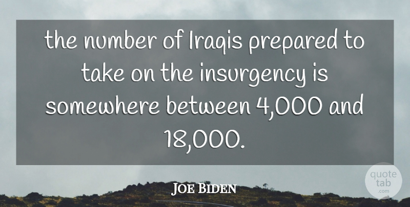 Joe Biden Quote About Insurgency, Iraqis, Number, Prepared, Somewhere: The Number Of Iraqis Prepared...
