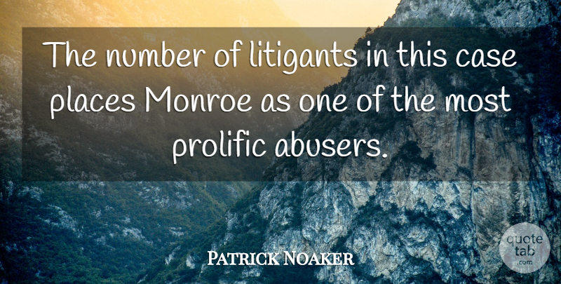 Patrick Noaker Quote About Case, Monroe, Number, Places, Prolific: The Number Of Litigants In...