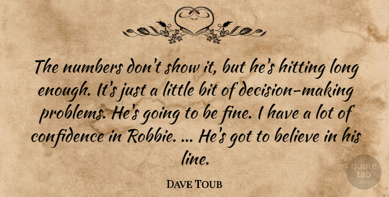 Dave Toub Quote About Believe, Bit, Confidence, Hitting, Numbers: The Numbers Dont Show It...