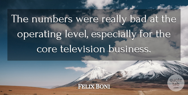 Felix Boni Quote About Bad, Core, Numbers, Operating, Television: The Numbers Were Really Bad...