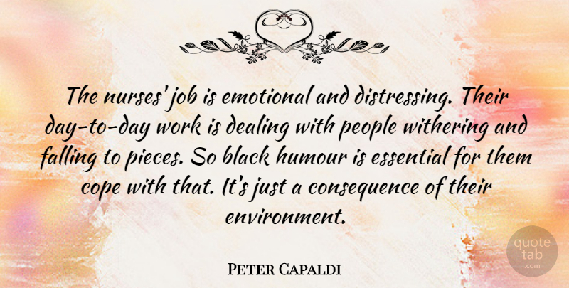 Peter Capaldi Quote About Cope, Dealing, Essential, Falling, Humour: The Nurses Job Is Emotional...