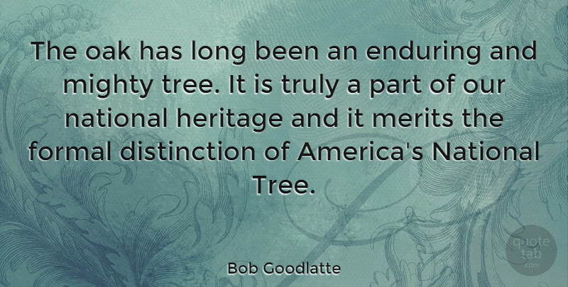 Bob Goodlatte Quote About Enduring, Formal, Merits, Mighty, National: The Oak Has Long Been...