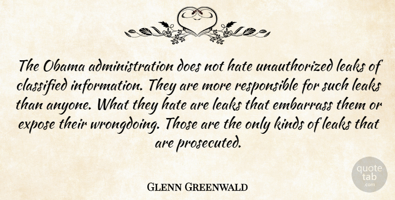Glenn Greenwald Quote About Classified, Embarrass, Expose, Leaks, Obama: The Obama Administration Does Not...