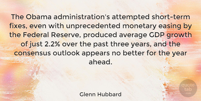 Glenn Hubbard Quote About Appears, Attempted, Average, Consensus, Easing: The Obama Administrations Attempted Short...