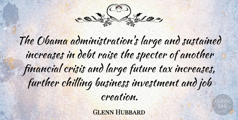 Glenn Hubbard Quote About Business, Chilling, Crisis, Debt, Further: The Obama Administrations Large And...