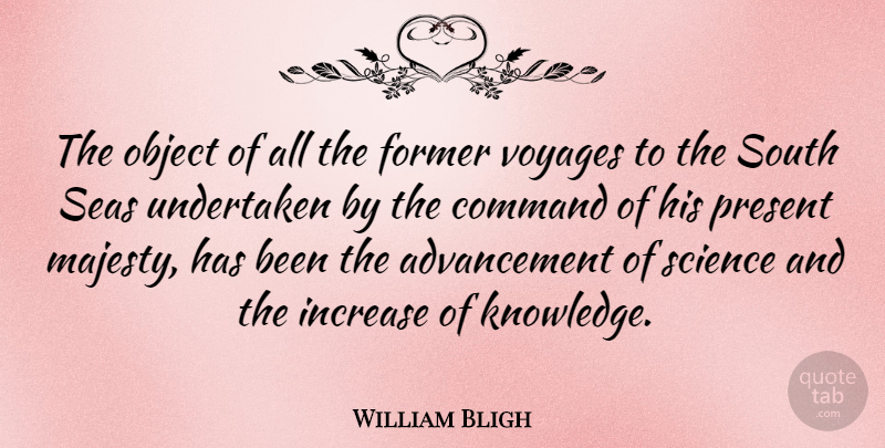 William Bligh Quote About Journey, Sea, Advancement: The Object Of All The...