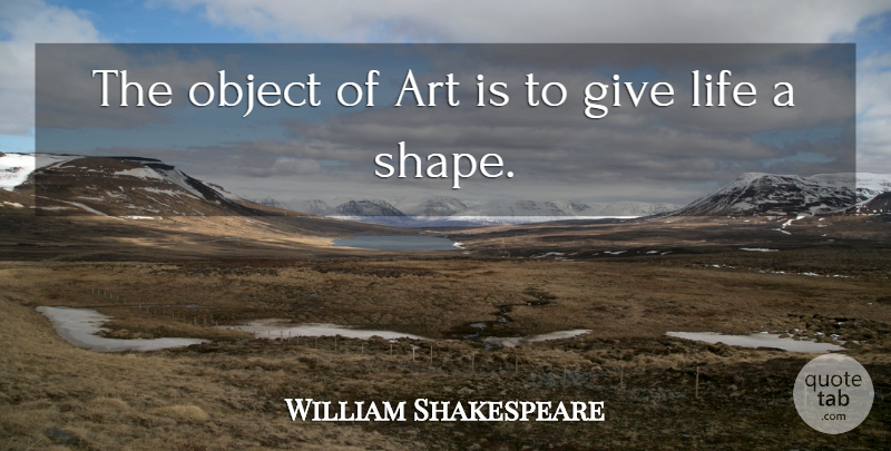 William Shakespeare Quote About Life, Art, Giving: The Object Of Art Is...