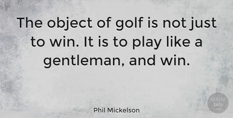 Phil Mickelson Quote About Golf, Winning, Play: The Object Of Golf Is...