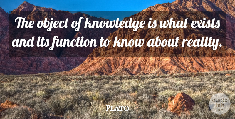 Plato Quote About Reality, Words Of Wisdom, Function: The Object Of Knowledge Is...