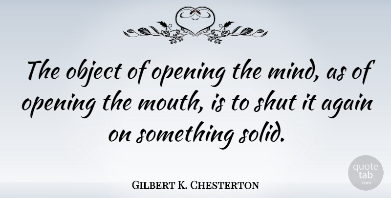 Gilbert K. Chesterton Quote About Mind, Literature, Mouths: The Object Of Opening The...
