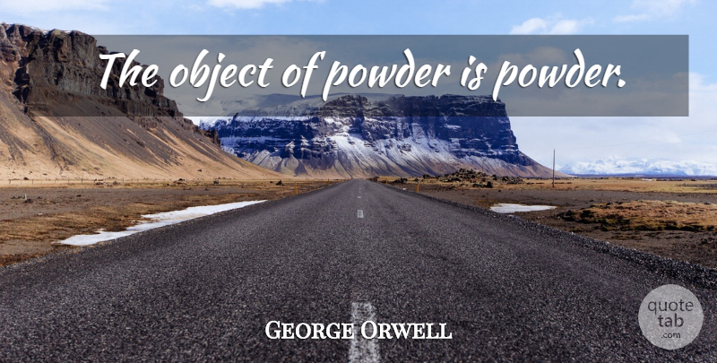 George Orwell Quote About Powder, Objects: The Object Of Powder Is...