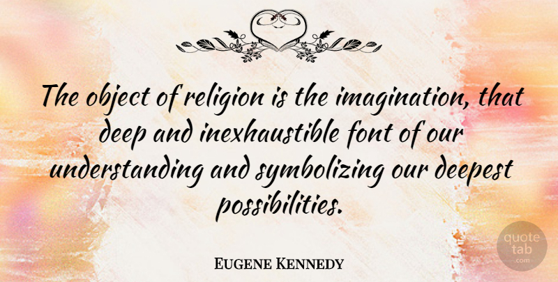 Eugene Kennedy Quote About Deep, Deepest, Object, Religion, Understanding: The Object Of Religion Is...