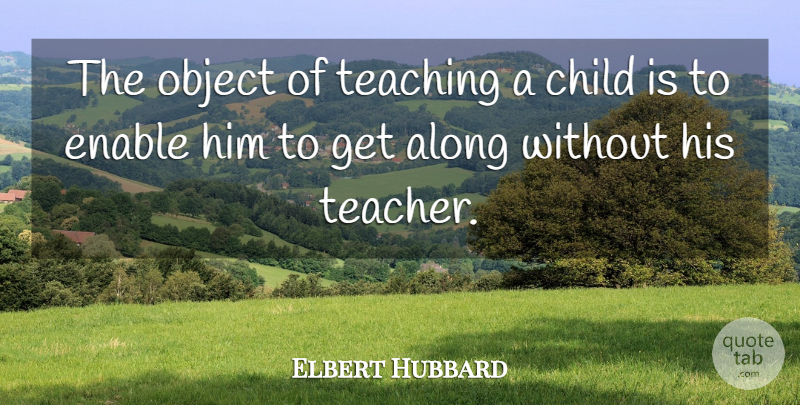 Elbert Hubbard Quote About Inspirational, Education, Teacher: The Object Of Teaching A...