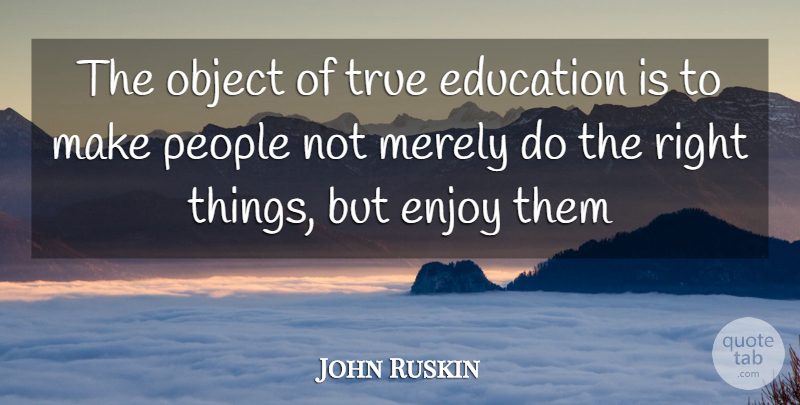 John Ruskin Quote About People, Enjoy, Objects: The Object Of True Education...