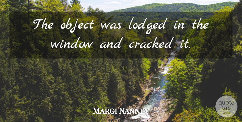 Margi Nanney Quote About Cracked, Object, Window: The Object Was Lodged In...