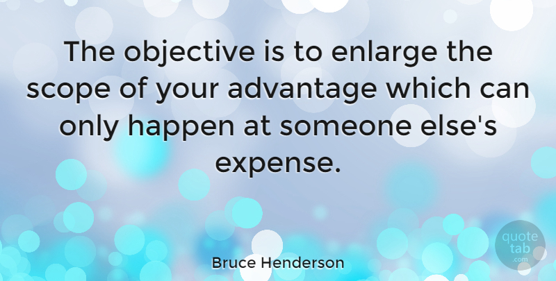 Bruce Henderson Quote About Scope, Advantage, Expenses: The Objective Is To Enlarge...