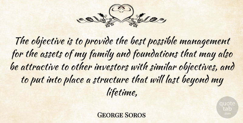 George Soros Quote About Assets, Attractive, Best, Beyond, Family: The Objective Is To Provide...