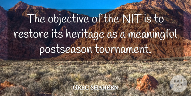 Greg Shaheen Quote About Heritage, Meaningful, Objective, Restore: The Objective Of The Nit...