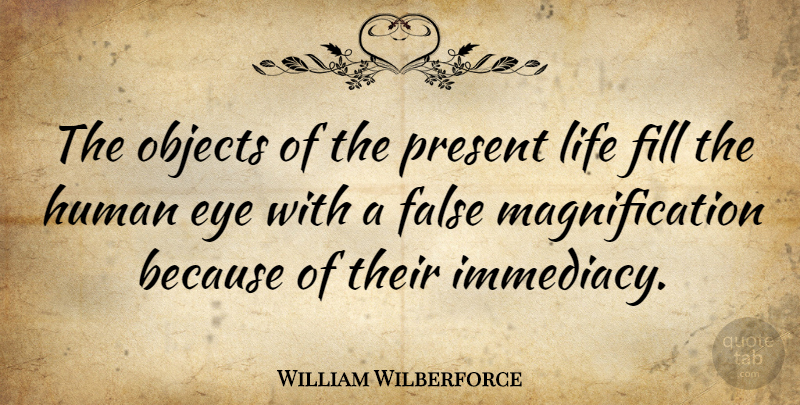 William Wilberforce Quote About Eye, Immediacy, Magnification: The Objects Of The Present...