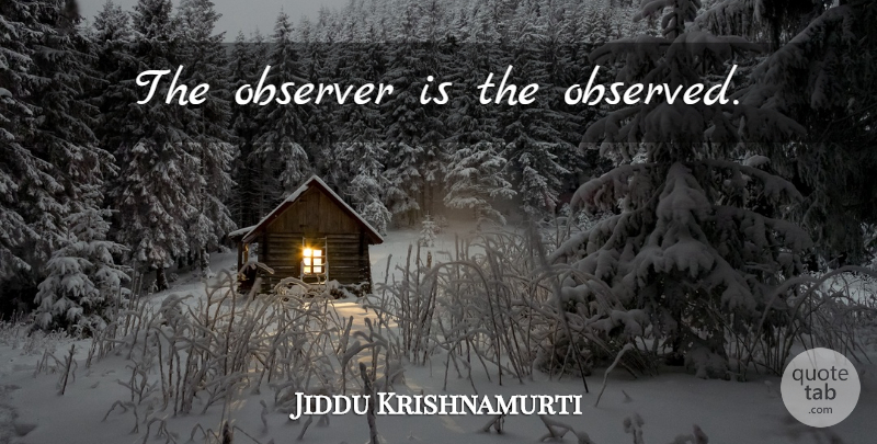 Jiddu Krishnamurti Quote About Love, Life, Truth: The Observer Is The Observed...