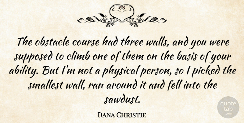 Dana Christie Quote About Basis, Climb, Course, Fell, Obstacle: The Obstacle Course Had Three...