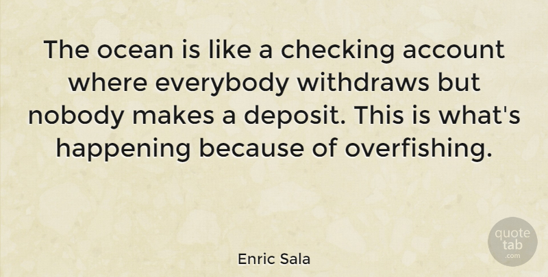 Enric Sala Quote About Ocean, Deposits, Overfishing: The Ocean Is Like A...