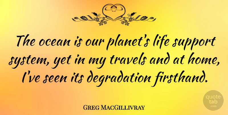 Greg MacGillivray Quote About Home, Life, Seen, Support, Travels: The Ocean Is Our Planets...