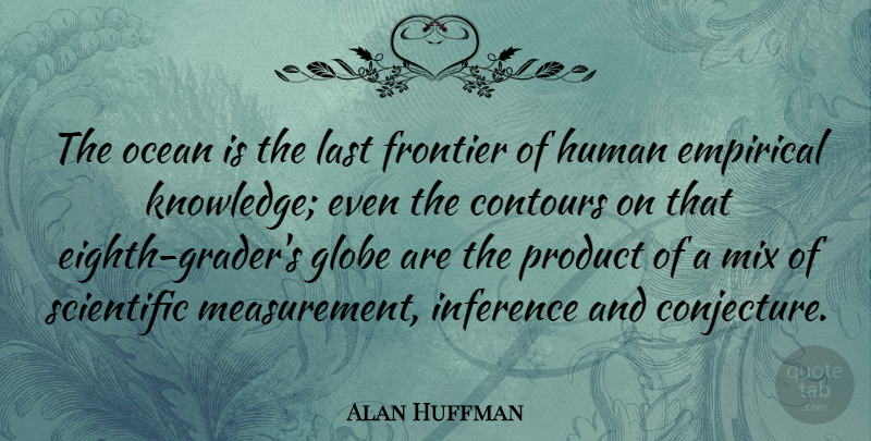 Alan Huffman Quote About Empirical, Frontier, Globe, Human, Knowledge: The Ocean Is The Last...