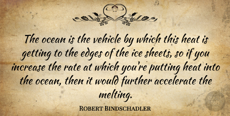 Robert Bindschadler Quote About Accelerate, Edges, Further, Heat, Ice: The Ocean Is The Vehicle...