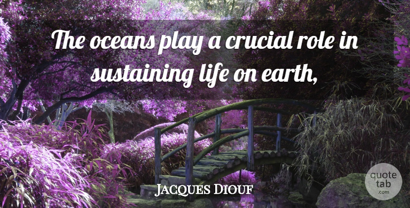 Jacques Diouf Quote About Crucial, Earth, Life, Oceans, Role: The Oceans Play A Crucial...