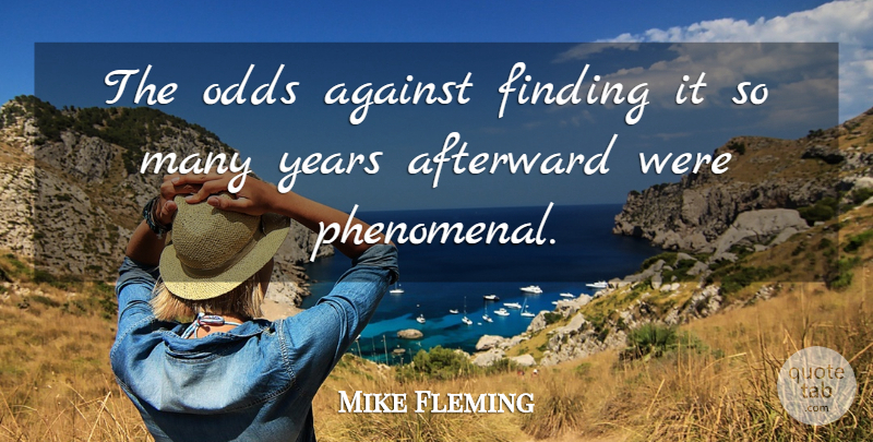 Mike Fleming Quote About Against, Finding, Odds: The Odds Against Finding It...