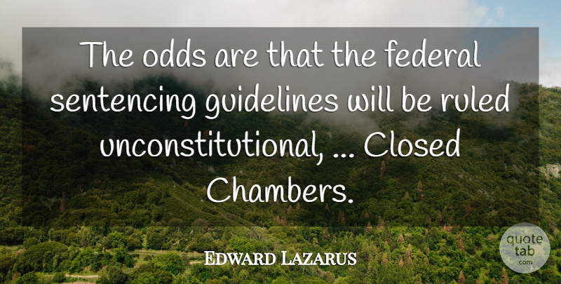 Edward Lazarus Quote About Closed, Federal, Guidelines, Odds, Ruled: The Odds Are That The...