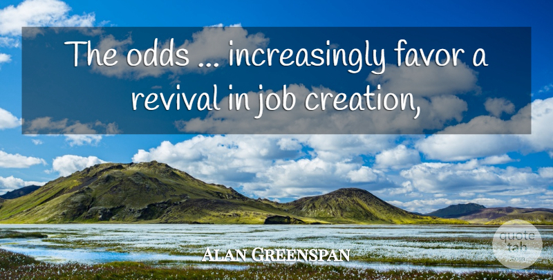 Alan Greenspan Quote About Creation, Favor, Job, Odds, Revival: The Odds Increasingly Favor A...