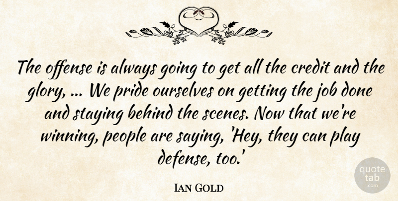 Ian Gold Quote About Behind, Credit, Glory, Job, Offense: The Offense Is Always Going...