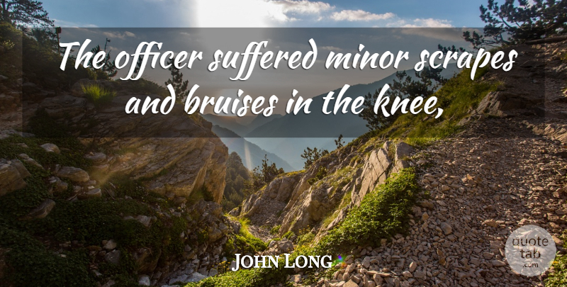 John Long Quote About Minor, Officer, Suffered: The Officer Suffered Minor Scrapes...