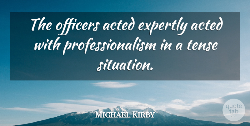 Michael Kirby Quote About Acted, Officers, Tense: The Officers Acted Expertly Acted...