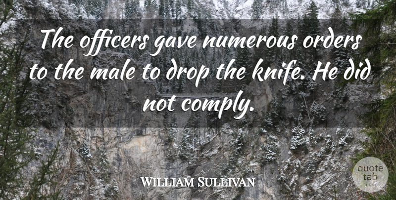 William Sullivan Quote About Drop, Gave, Male, Numerous, Officers: The Officers Gave Numerous Orders...