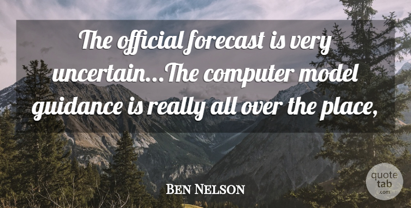 Ben Nelson Quote About Computer, Forecast, Guidance, Model, Official: The Official Forecast Is Very...