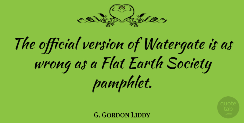G. Gordon Liddy Quote About Earth, Flats, Versions: The Official Version Of Watergate...