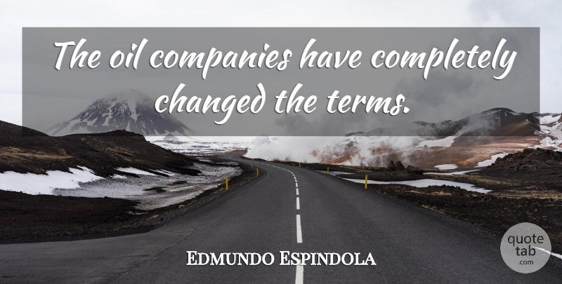 Edmundo Espindola Quote About Changed, Companies, Oil: The Oil Companies Have Completely...