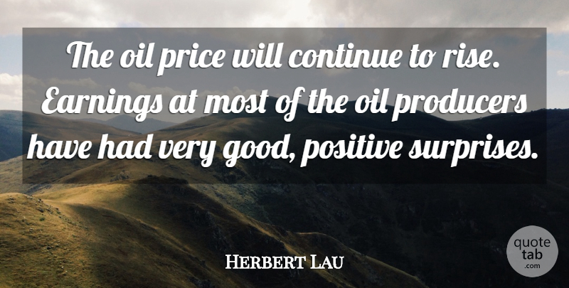 Herbert Lau Quote About Continue, Earnings, Oil, Positive, Price: The Oil Price Will Continue...
