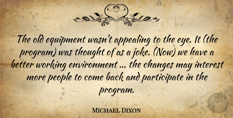 Michael Dixon Quote About Appealing, Changes, Environment, Equipment, Interest: The Old Equipment Wasnt Appealing...