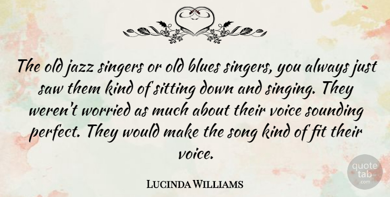 Lucinda Williams Quote About Song, Voice, Perfect: The Old Jazz Singers Or...