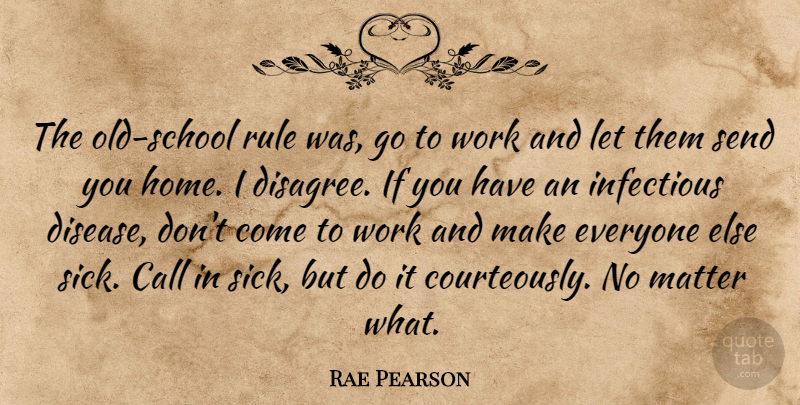 Rae Pearson Quote About Call, Infectious, Matter, Rule, Send: The Old School Rule Was...