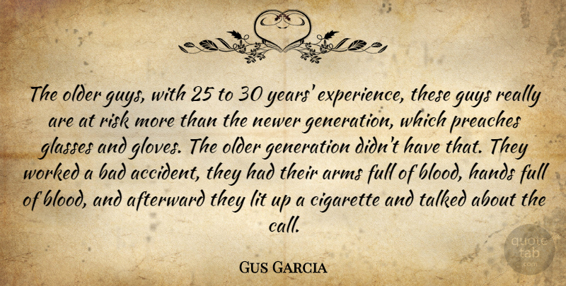 Gus Garcia Quote About Arms, Bad, Cigarette, Full, Generation: The Older Guys With 25...