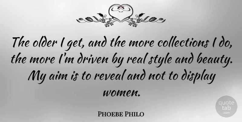 Phoebe Philo Quote About Aim, Beauty, Display, Driven, Older: The Older I Get And...