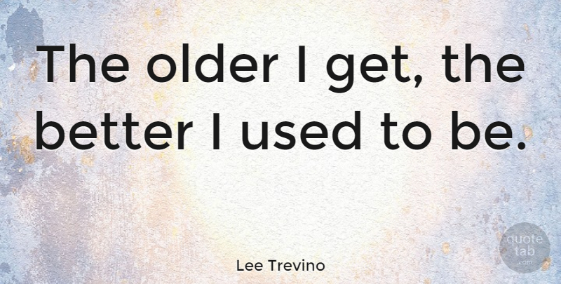 Lee Trevino Quote About Wine, Golf, Getting Older: The Older I Get The...