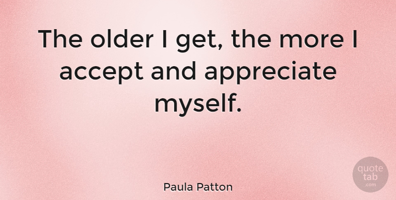 Paula Patton Quote About Appreciate, Accepting: The Older I Get The...