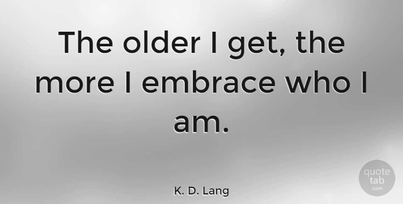 K. D. Lang Quote About Who I Am, Embrace, Brittany: The Older I Get The...