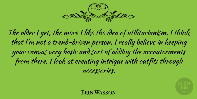 Erin Wasson Quote About Adding, Basic, Believe, Intrigue, Keeping: The Older I Get The...